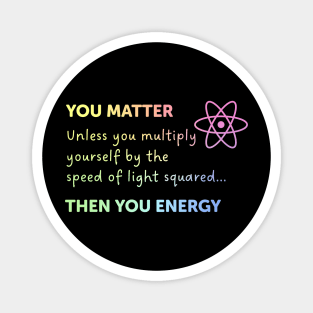 You Matter Unless You Multiply Yourself By The Speed Of Light Magnet